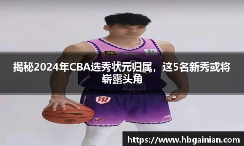 揭秘2024年CBA选秀状元归属，这5名新秀或将崭露头角