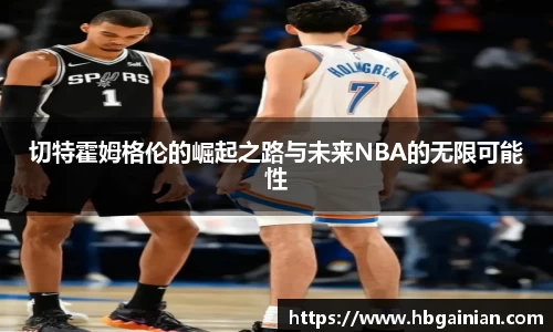 切特霍姆格伦的崛起之路与未来NBA的无限可能性