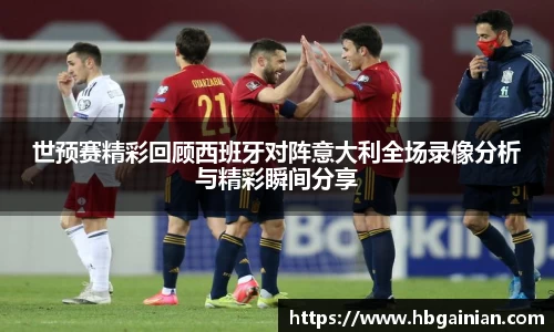 世预赛精彩回顾西班牙对阵意大利全场录像分析与精彩瞬间分享